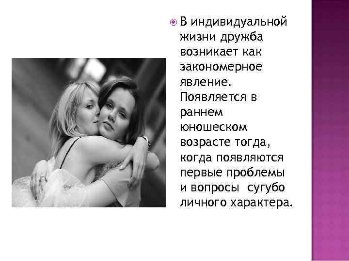  В индивидуальной жизни дружба возникает как закономерное явление. Появляется в раннем юношеском возрасте