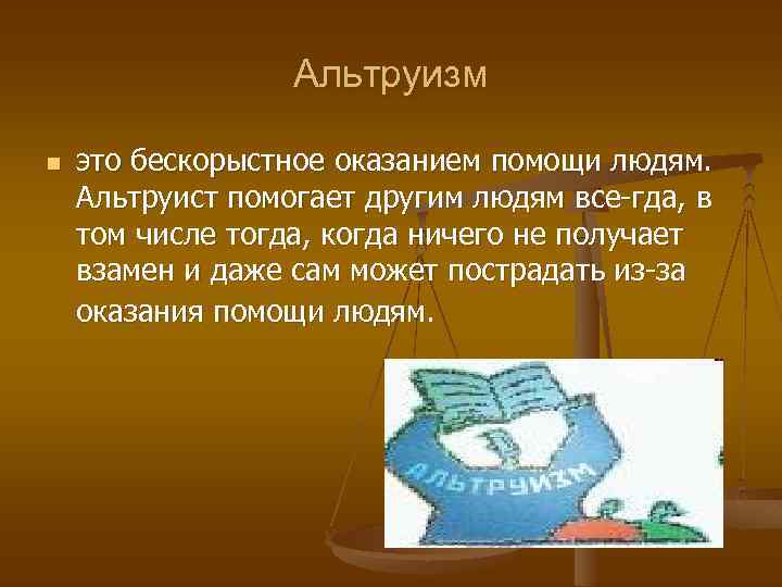 Альтруизм n это бескорыстное оказанием помощи людям. Альтруист помогает другим людям все гда, в