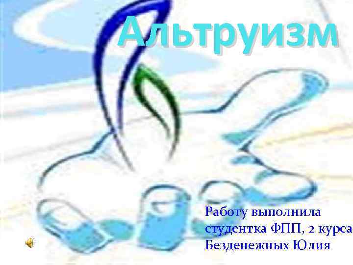Альтруизм Работу выполнила студентка ФПП, 2 курса Безденежных Юлия 