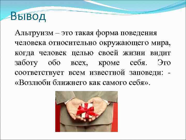 Вывод Альтруизм – это такая форма поведения человека относительно окружающего мира, когда человек целью