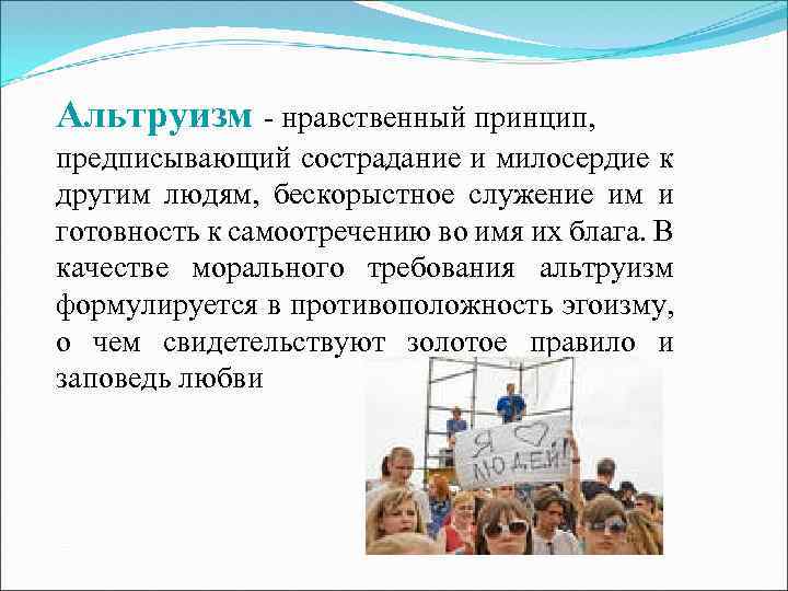 Альтруизм - нравственный принцип, предписывающий сострадание и милосердие к другим людям, бескорыстное служение им