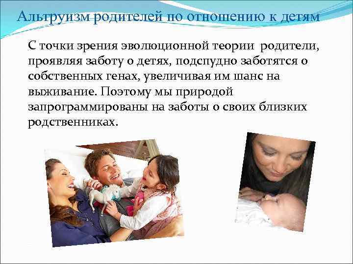 Альтруизм родителей по отношению к детям С точки зрения эволюционной теории родители, проявляя заботу
