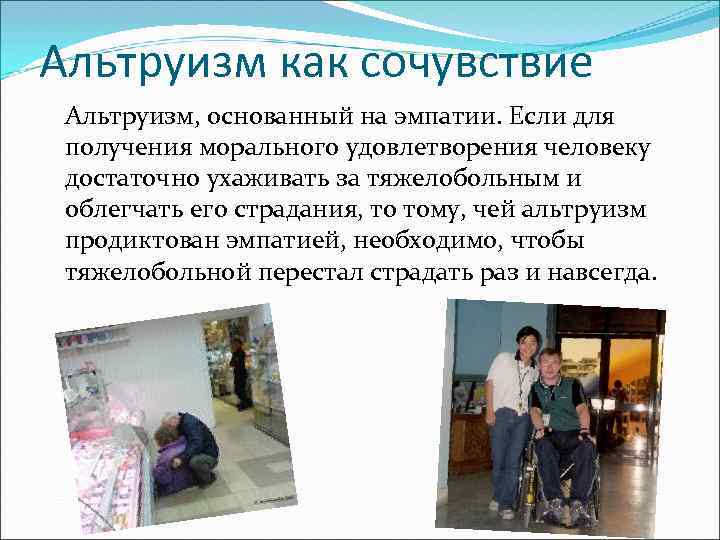 Альтруизм как сочувствие Альтруизм, основанный на эмпатии. Если для получения морального удовлетворения человеку достаточно