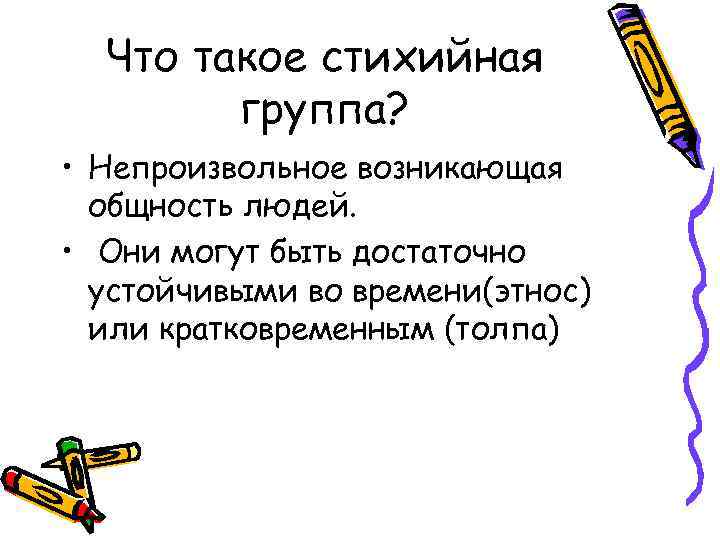 Что такое стихийная группа? • Непроизвольное возникающая общность людей. • Они могут быть достаточно