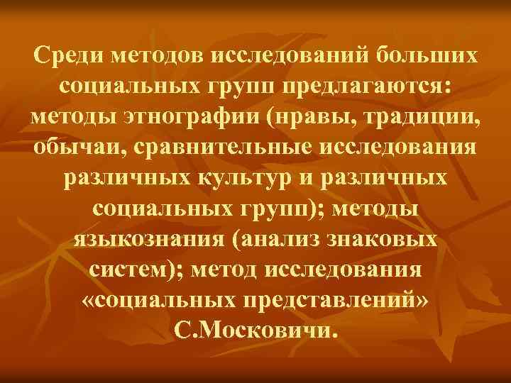 Среди методов исследований больших социальных групп предлагаются: методы этнографии (нравы, традиции, обычаи, сравнительные исследования