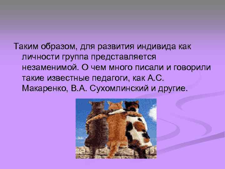 Таким образом, для развития индивида как личности группа представляется незаменимой. О чем много писали