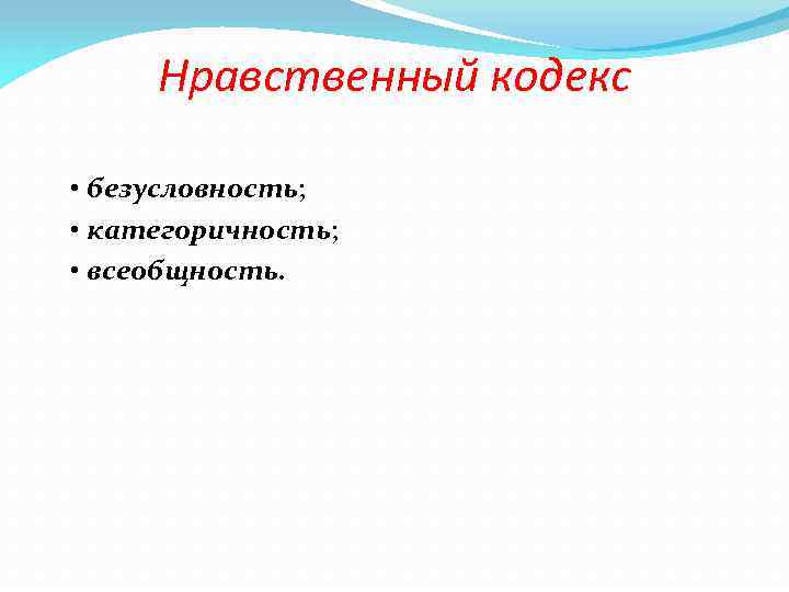 Нравственный кодекс • безусловность; • категоричность; • всеобщность. 