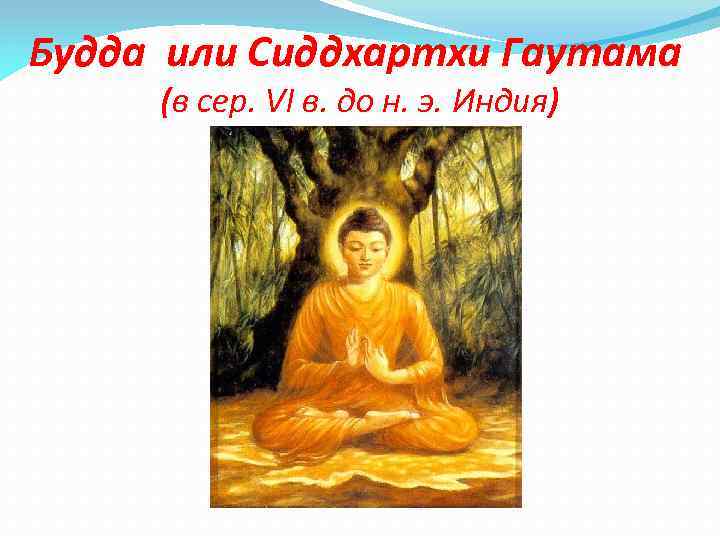 Будда или Сиддхартхи Гаутама (в сер. VI в. до н. э. Индия) 