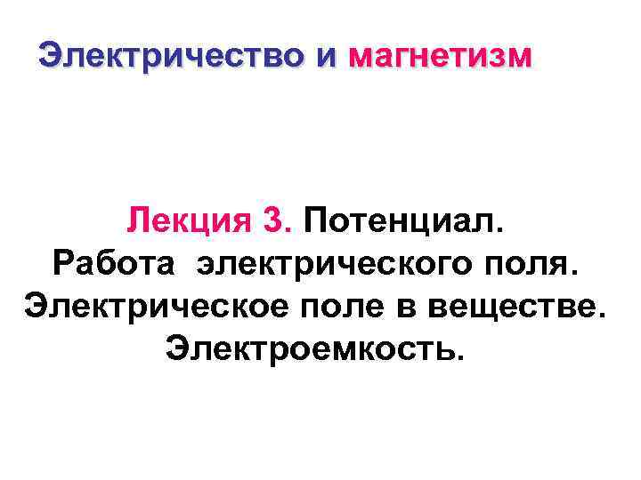 Электричество и магнетизм Лекция 3. Потенциал. Работа электрического поля. Электрическое поле в веществе. Электроемкость.