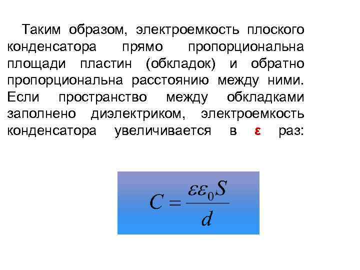 Таким образом, электроемкость плоского конденсатора прямо пропорциональна площади пластин (обкладок) и обратно пропорциональна расстоянию