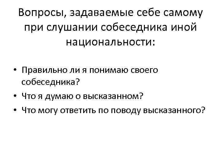 Вопросы, задаваемые себе самому при слушании собеседника иной национальности: • Правильно ли я понимаю