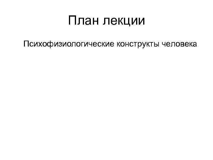 План лекции Психофизиологические конструкты человека 