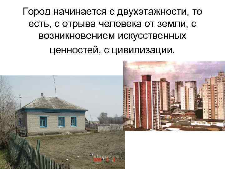 Город начинается с двухэтажности, то есть, с отрыва человека от земли, с возникновением искусственных