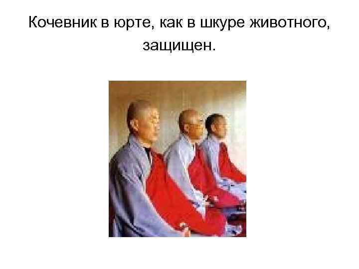 Кочевник в юрте, как в шкуре животного, защищен. 