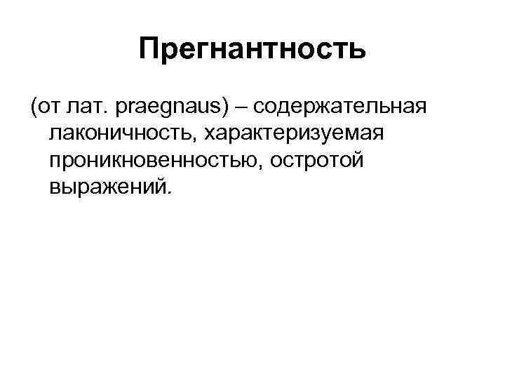 Прегнантность (от лат. praegnaus) – содержательная лаконичность, характеризуемая проникновенностью, остротой выражений. 