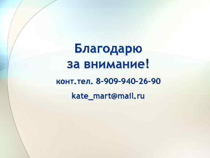 Благодарю за внимание! конт. тел. 8 -909 -940 -26 -90 kate_mart@mail. ru 