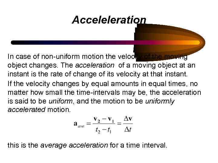 Acceleleration In case of non-uniform motion the velocity of the moving object changes. The