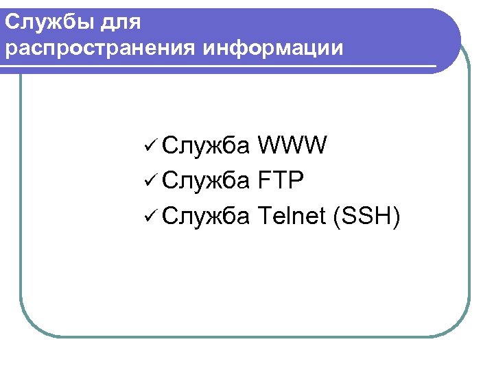 Службы для распространения информации ü Служба WWW ü Служба FTP ü Служба Telnet (SSH)