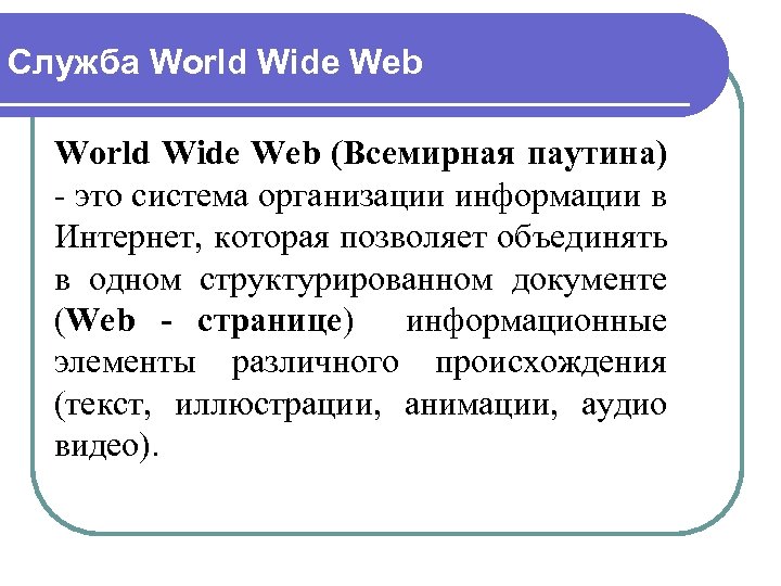 Служба World Wide Web (Всемирная паутина) - это система организации информации в Интернет, которая