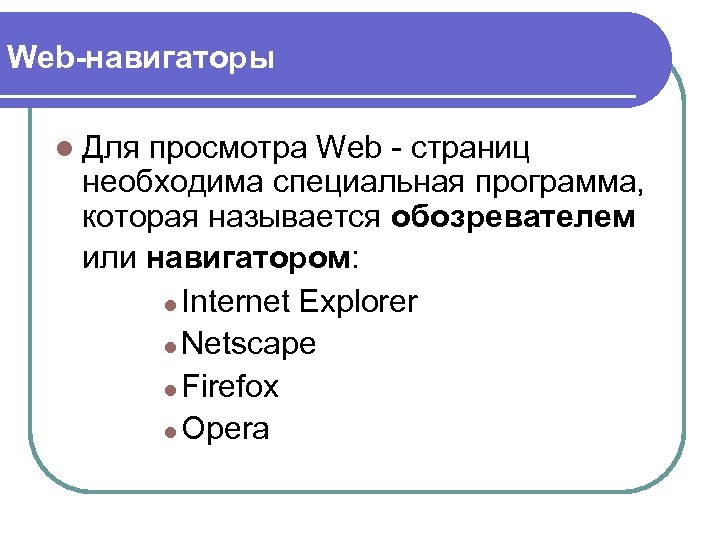 Web-навигаторы l Для просмотра Web - страниц необходима специальная программа, которая называется обозревателем или