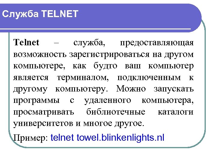 Служба TELNET Telnet – служба, предоставляющая возможность зарегистрироваться на другом компьютере, как будто ваш