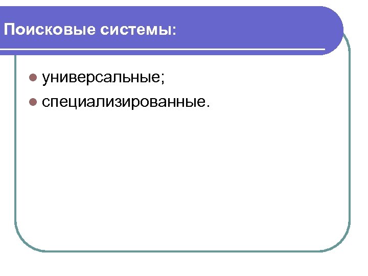 Поисковые системы: l универсальные; l специализированные. 