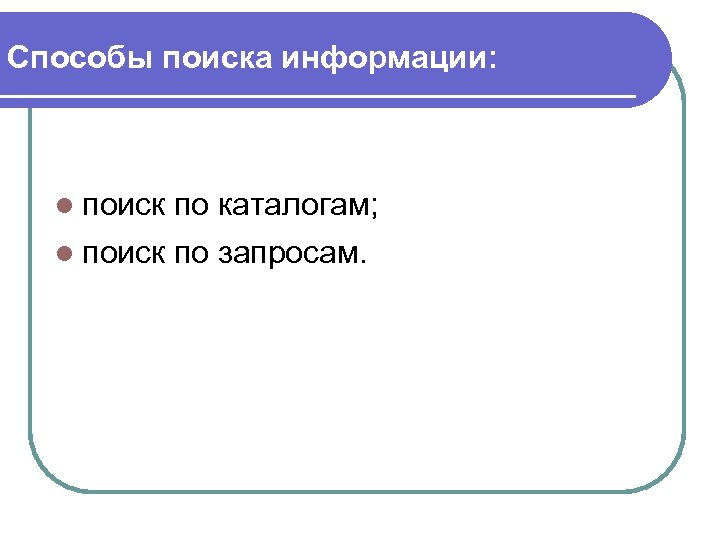 Способы поиска информации: l поиск по каталогам; l поиск по запросам. 