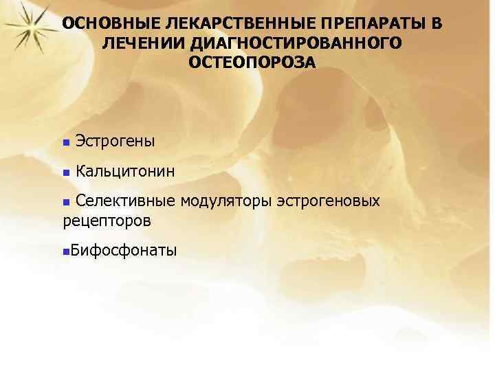 ОСНОВНЫЕ ЛЕКАРСТВЕННЫЕ ПРЕПАРАТЫ В ЛЕЧЕНИИ ДИАГНОСТИРОВАННОГО ОСТЕОПОРОЗА n Эстрогены n Кальцитонин Селективные модуляторы эстрогеновых