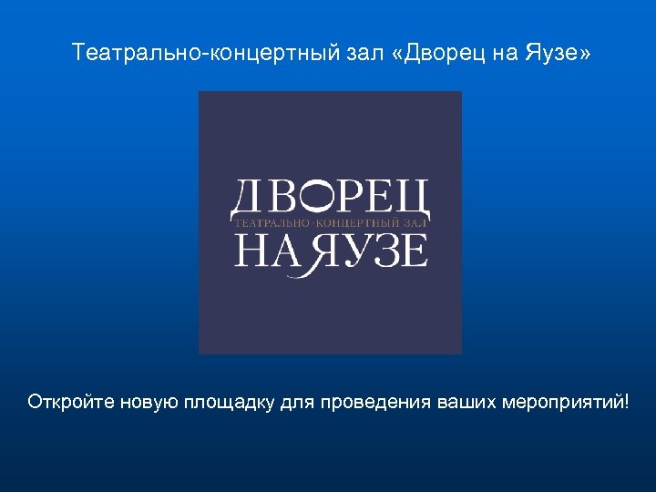 Театрально-концертный зал «Дворец на Яузе» Откройте новую площадку для проведения ваших мероприятий! 
