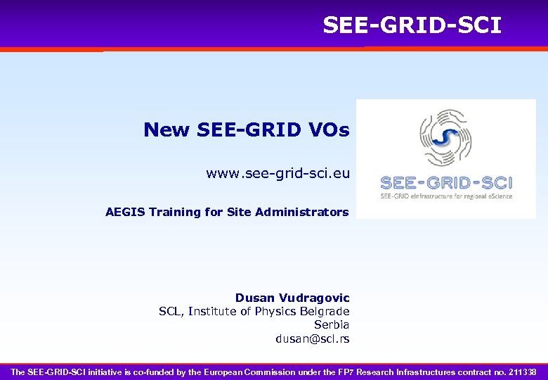 SEE-GRID-SCI New SEE-GRID VOs www. see-grid-sci. eu AEGIS Training for Site Administrators Dusan Vudragovic
