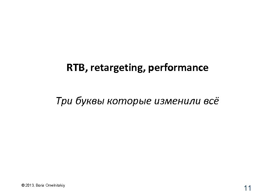 RTB, retargeting, performance Три буквы которые изменили всё © 2013, Boris Omelnitskiy 11 