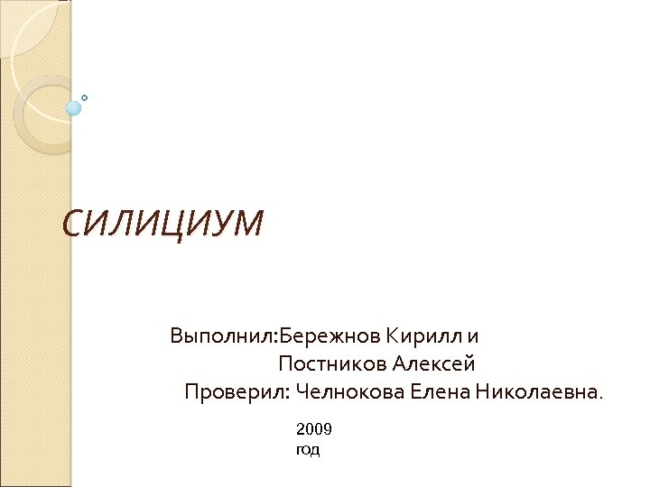 СИЛИЦИУМ Выполнил: Бережнов Кирилл и Постников Алексей Проверил: Челнокова Елена Николаевна. 2009 год 