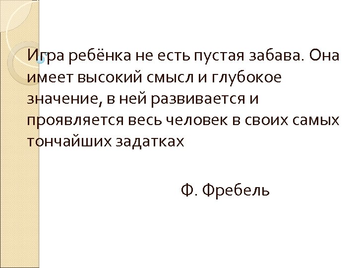 Игра ребёнка не есть пустая забава. Она имеет высокий смысл и глубокое значение, в