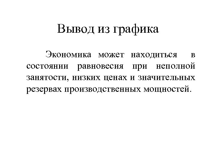 Вывод из графика Экономика может находиться в состоянии равновесия при неполной занятости, низких ценах