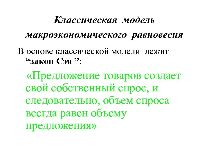 Классическая модель макроэкономического равновесия В основе классической модели лежит “закон Сэя ”: «Предложение товаров