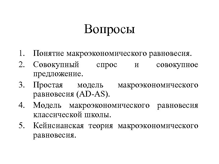 Вопросы 1. Понятие макроэкономического равновесия. 2. Совокупный спрос и совокупное предложение. 3. Простая модель