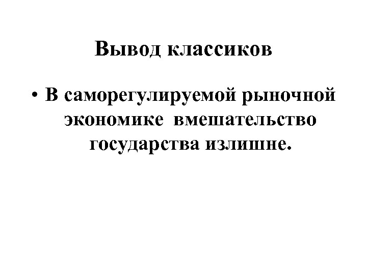 Вывод классиков • В саморегулируемой рыночной экономике вмешательство государства излишне. 