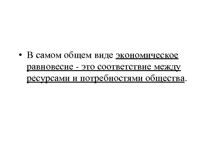  • В самом общем виде экономическое равновесие - это соответствие между ресурсами и