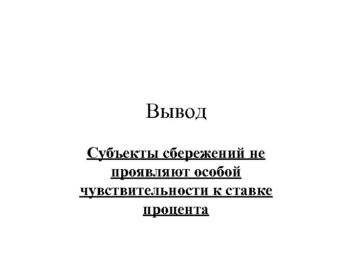 Вывод Субъекты сбережений не проявляют особой чувствительности к ставке процента 