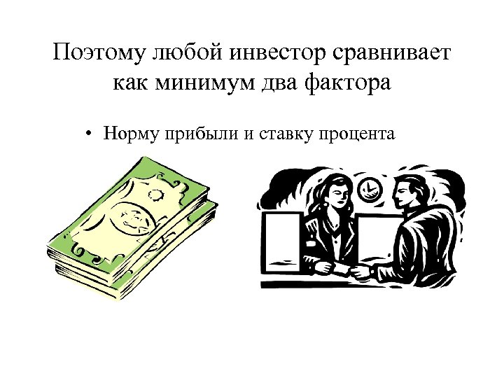 Поэтому любой инвестор сравнивает как минимум два фактора • Норму прибыли и ставку процента