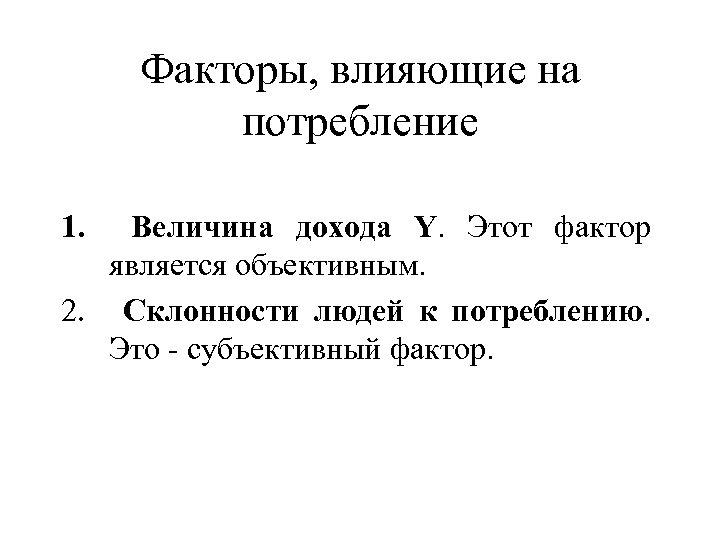 Факторы, влияющие на потребление 1. Величина дохода Y. Этот фактор является объективным. 2. Склонности