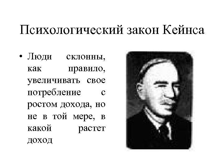 Психологический закон Кейнса • Люди склонны, как правило, увеличивать свое потребление с ростом дохода,