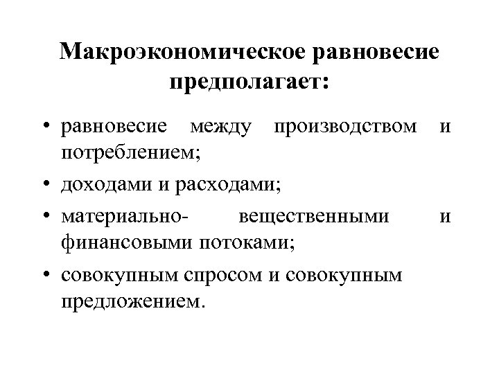 Макроэкономическое равновесие предполагает: • равновесие между производством и потреблением; • доходами и расходами; •