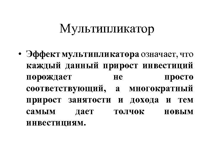 Мультипликатор • Эффект мультипликатора означает, что каждый данный прирост инвестиций порождает не просто соответствующий,