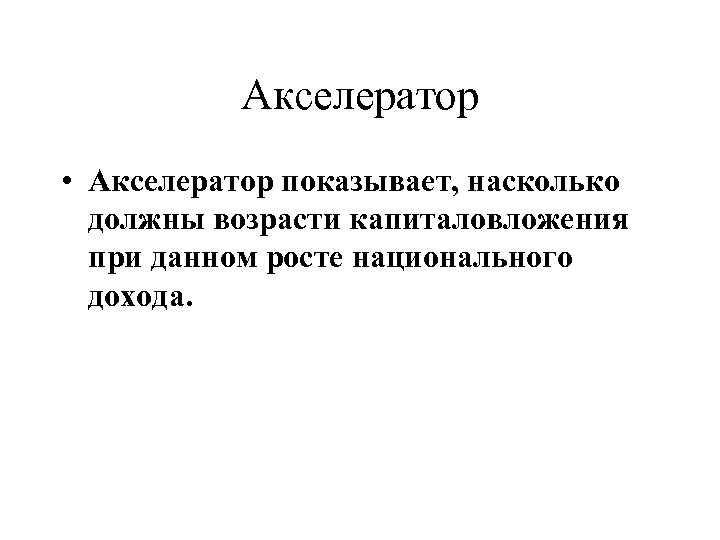 Акселератор • Акселератор показывает, насколько должны возрасти капиталовложения при данном росте национального дохода. 