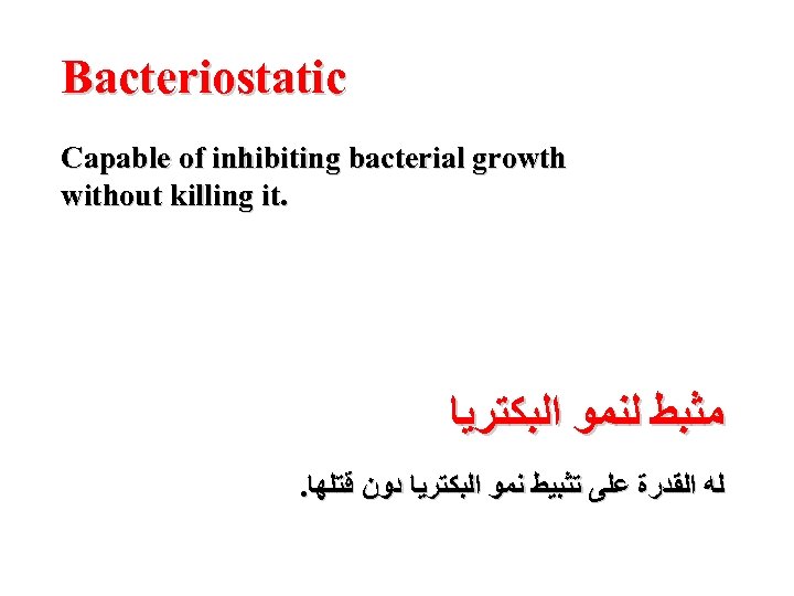 Bacteriostatic Capable of inhibiting bacterial growth without killing it. ﻣﺜﺒﻂ ﻟﻨﻤﻮ ﺍﻟﺒﻜﺘﺮﻳﺎ . ﻟﻪ