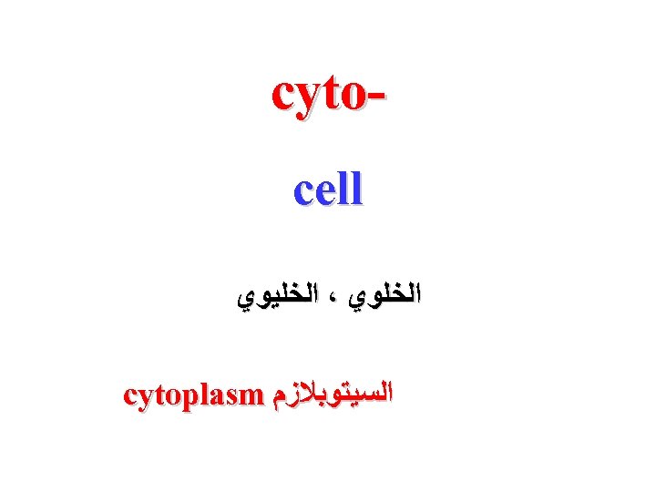  cyto cell ﺍﻟﺨﻠﻮﻱ ، ﺍﻟﺨﻠﻴﻮﻱ ﺍﻟﺴﻴﺘﻮﺑﻼﺯﻡ cytoplasm 