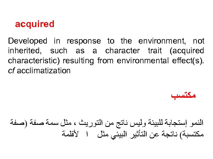 acquired Developed in response to the environment, not inherited, such as a character trait