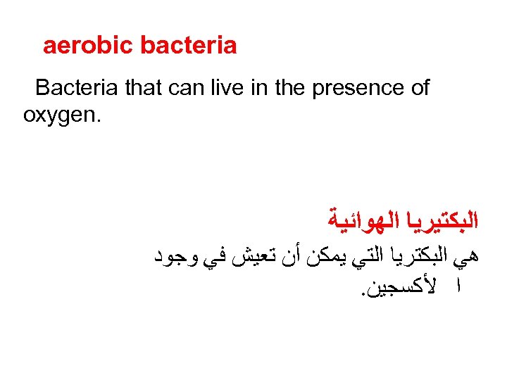aerobic bacteria Bacteria that can live in the presence of oxygen. ﺍﻟﺒﻜﺘﻴﺮﻳﺎ ﺍﻟﻬﻮﺍﺋﻴﺔ ﻫﻲ