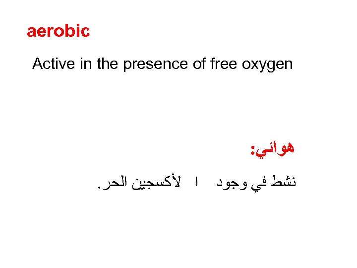 aerobic Active in the presence of free oxygen : ﻫﻮﺍﺋﻲ . ﺍ ﻷﻜﺴﺠﻴﻦ ﺍﻟﺤﺮ